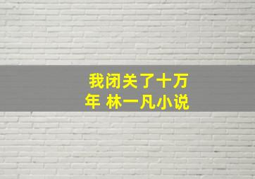 我闭关了十万年 林一凡小说